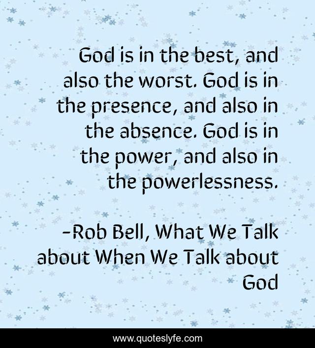 God is in the best, and also the worst. God is in the presence, and also in the absence. God is in the power, and also in the powerlessness.