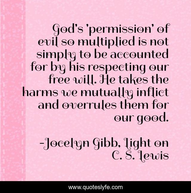 God's 'permission' of evil so multiplied is not simply to be accounted for by his respecting our free will. He takes the harms we mutually inflict and overrules them for our good.