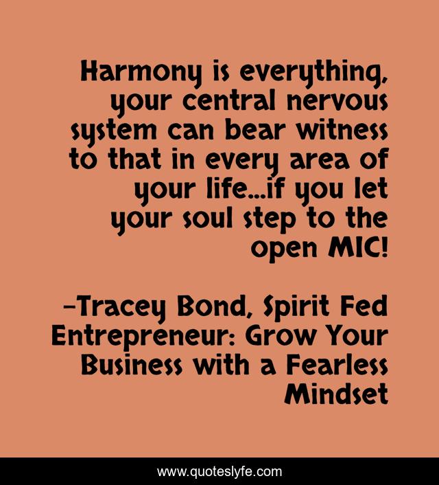 Harmony is everything, your central nervous system can bear witness to that in every area of your life...if you let your soul step to the open MIC!