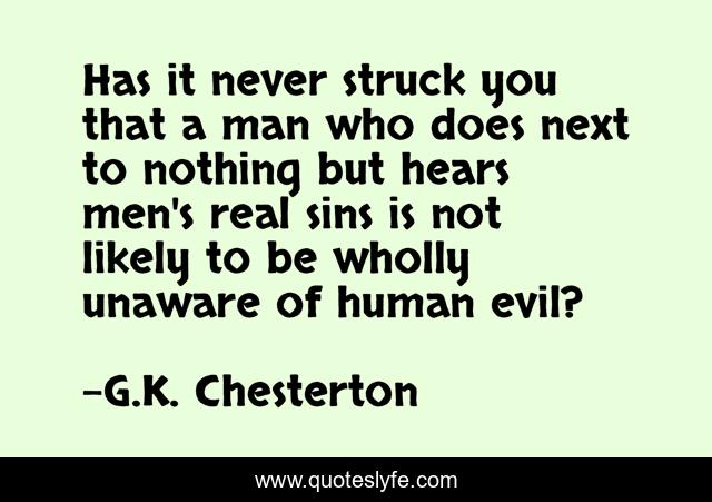 Has it never struck you that a man who does next to nothing but hears men's real sins is not likely to be wholly unaware of human evil?