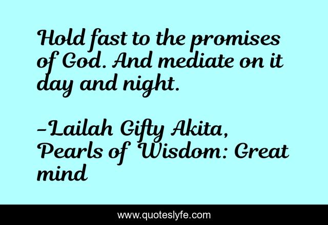 Hold fast to the promises of God. And mediate on it day and night.