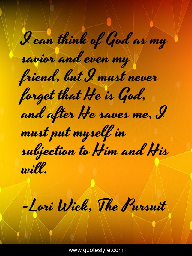 I can think of God as my savior and even my friend, but I must never forget that He is God, and after He saves me, I must put myself in subjection to Him and His will.