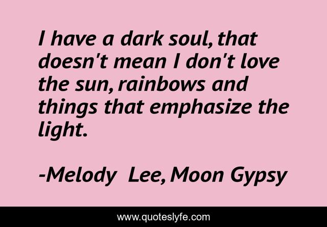 I have a dark soul, that doesn't mean I don't love the sun, rainbows and things that emphasize the light.