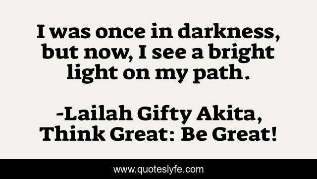 I was once in darkness, but now, I see a bright light on my path.