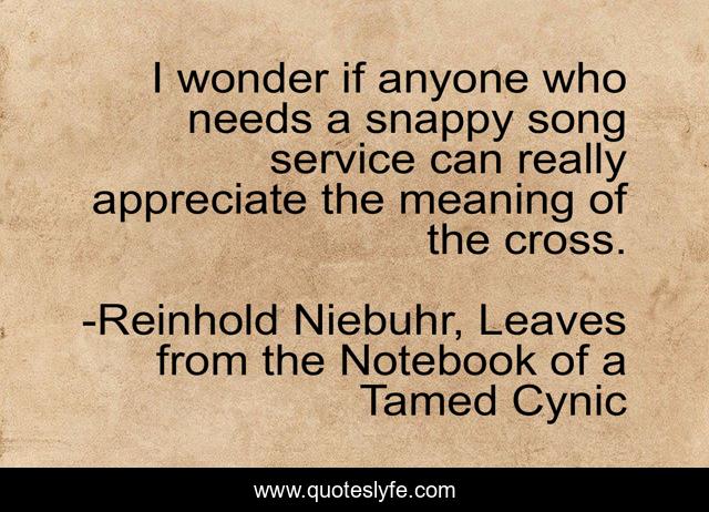 I wonder if anyone who needs a snappy song service can really appreciate the meaning of the cross.