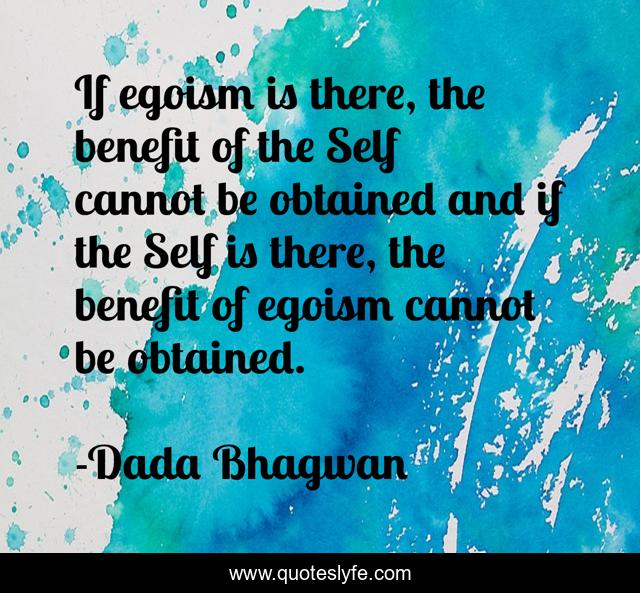 If egoism is there, the benefit of the Self cannot be obtained and if the Self is there, the benefit of egoism cannot be obtained.