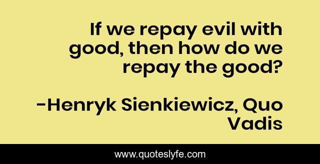 If we repay evil with good, then how do we repay the good?
