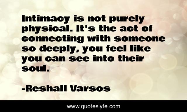 Intimacy is not purely physical. It's the act of connecting with someone so deeply, you feel like you can see into their soul.