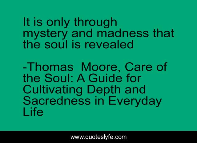 It is only through mystery and madness that the soul is revealed