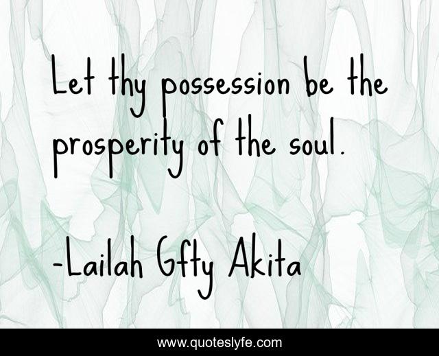 Let thy possession be the prosperity of the soul.