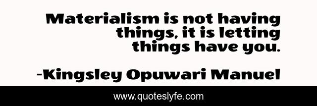 Materialism is not having things, it is letting things have you.