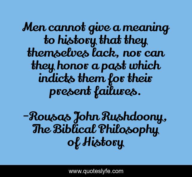 Men cannot give a meaning to history that they themselves lack, nor can they honor a past which indicts them for their present failures.