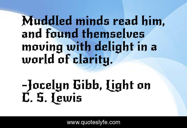 Muddled minds read him, and found themselves moving with delight in a world of clarity.