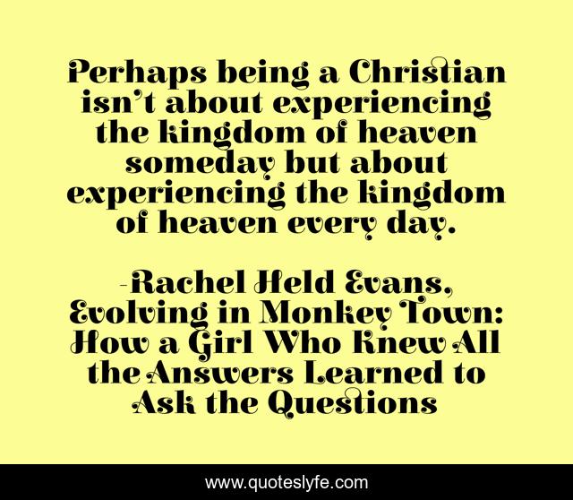 Perhaps being a Christian isn’t about experiencing the kingdom of heaven someday but about experiencing the kingdom of heaven every day.