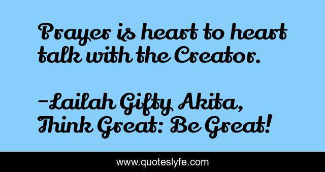 Prayer is heart to heart talk with the Creator.