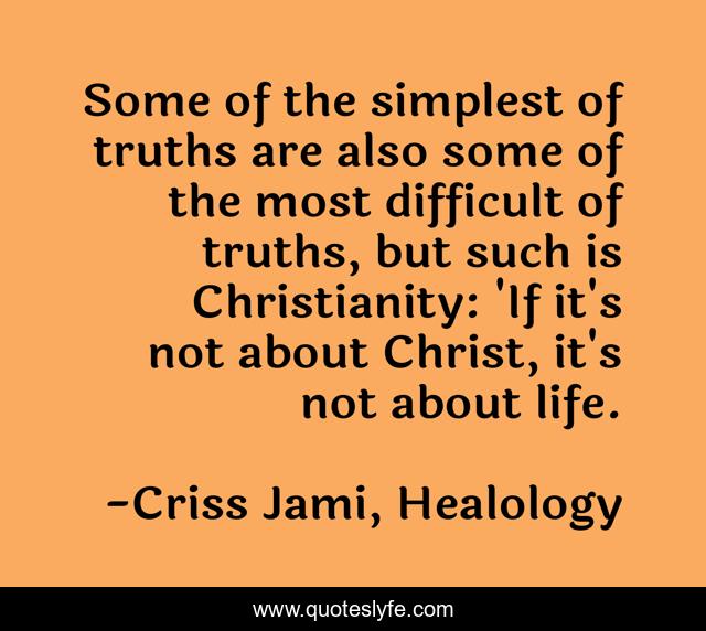 Some of the simplest of truths are also some of the most difficult of truths, but such is Christianity: 'If it's not about Christ, it's not about life.