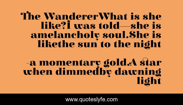 The WandererWhat is she like?I was told—she is amelancholy soul.She is likethe sun to the night