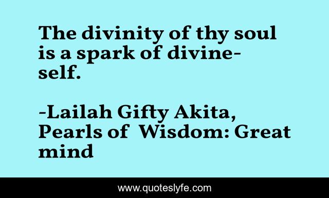 The divinity of thy soul is a spark of divine-self.