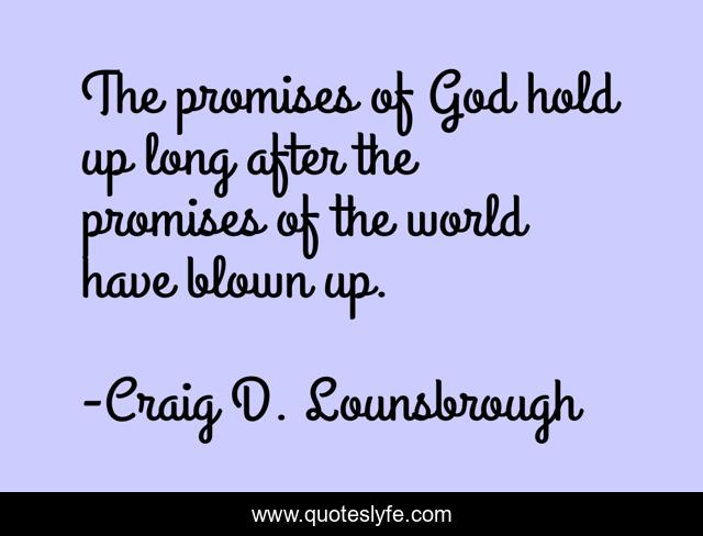 The promises of God hold up long after the promises of the world have blown up.
