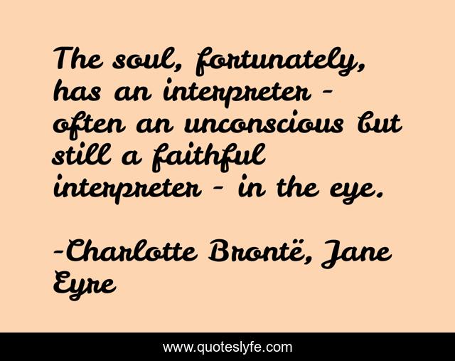 The soul, fortunately, has an interpreter - often an unconscious but still a faithful interpreter - in the eye.