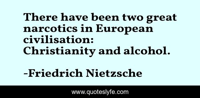 There have been two great narcotics in European civilisation: Christianity and alcohol.