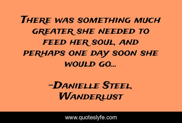 There was something much greater she needed to feed her soul, and perhaps one day soon she would go...