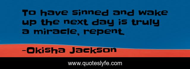 To have sinned and wake up the next day is truly a miracle, repent.