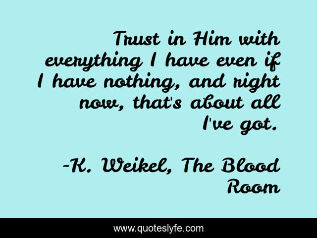 Trust in Him with everything I have even if I have nothing, and right now, that's about all I've got.