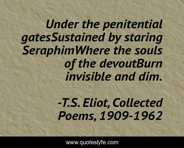 Under the penitential gatesSustained by staring SeraphimWhere the souls of the devoutBurn invisible and dim.