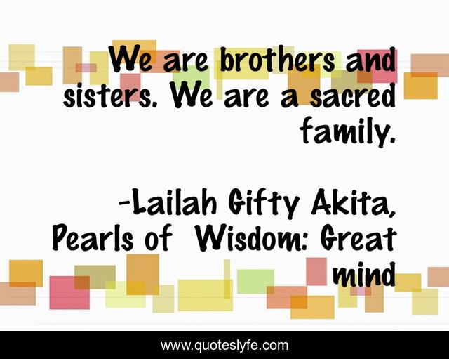 We are brothers and sisters. We are a sacred family.