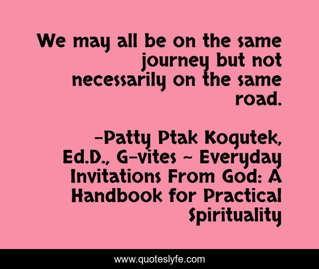 We may all be on the same journey but not necessarily on the same road.