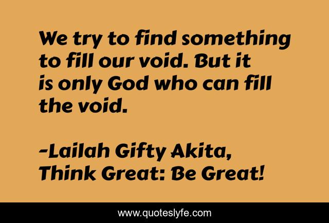 We try to find something to fill our void. But it is only God who can fill the void.