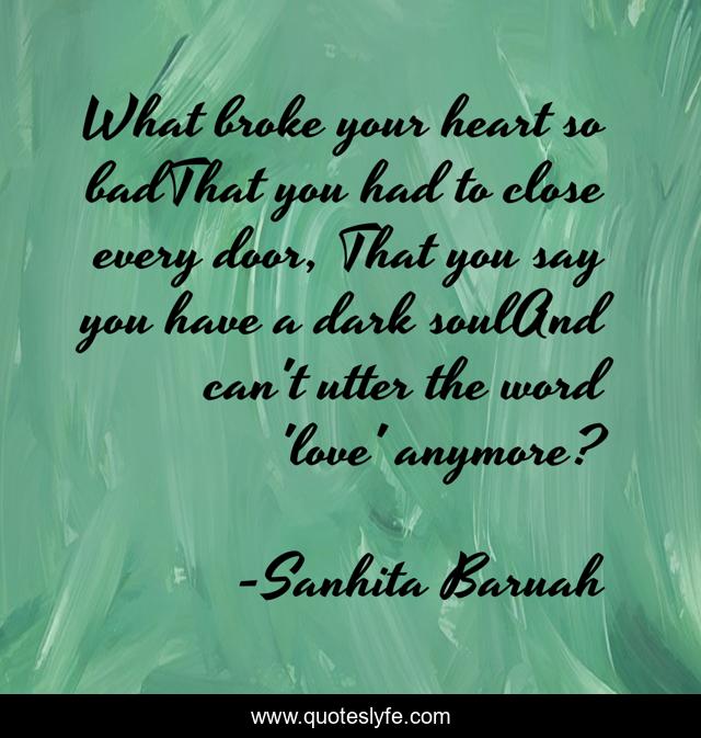 What broke your heart so badThat you had to close every door, That you say you have a dark soulAnd can't utter the word 'love' anymore?