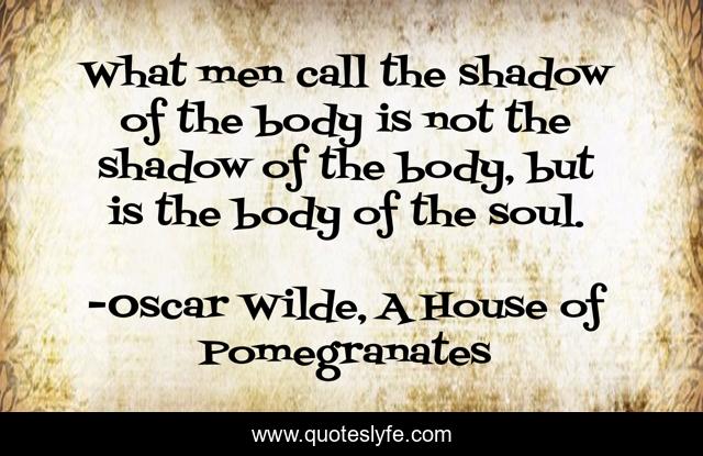 What men call the shadow of the body is not the shadow of the body, but is the body of the soul.
