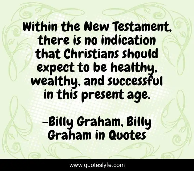 Within the New Testament, there is no indication that Christians should expect to be healthy, wealthy, and successful in this present age.