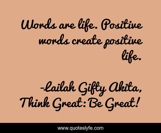 Words are life. Positive words create positive life.