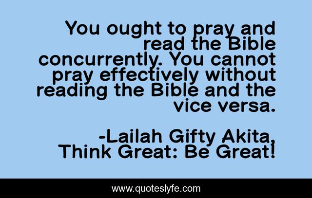 You ought to pray and read the Bible concurrently. You cannot pray effectively without reading the Bible and the vice versa.