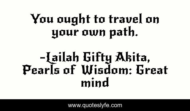 You ought to travel on your own path.