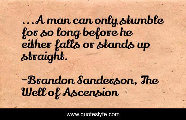 ...A man can only stumble for so long before he either falls or stands up straight.