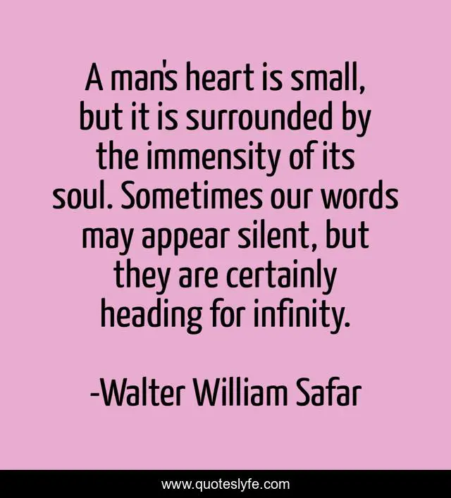 A man's heart is small, but it is surrounded by the immensity of its soul. Sometimes our words may appear silent, but they are certainly heading for infinity.