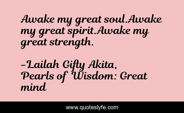 Awake my great soul.Awake my great spirit.Awake my great strength.