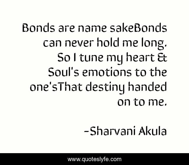 Bonds are name sakeBonds can never hold me long. So I tune my heart & Soul's emotions to the one'sThat destiny handed on to me.