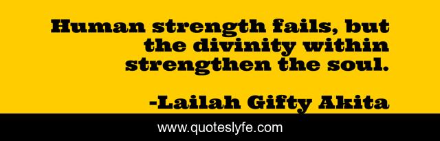 Human strength fails, but the divinity within strengthen the soul.