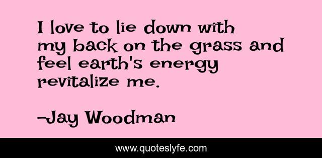 I love to lie down with my back on the grass and feel earth's energy revitalize me.