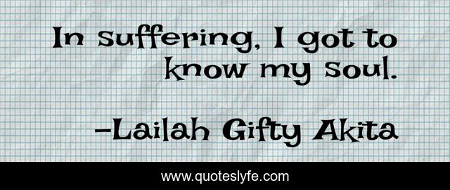 In suffering, I got to know my soul.
