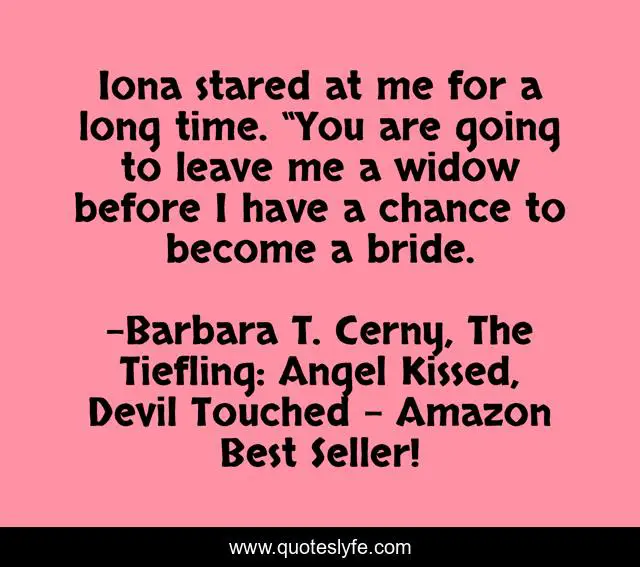 Iona stared at me for a long time. “You are going to leave me a widow before I have a chance to become a bride.