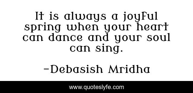 It is always a joyful spring when your heart can dance and your soul can sing.