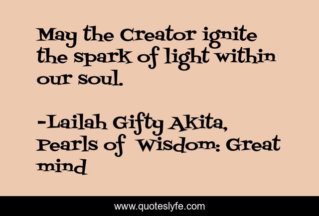 May the Creator ignite the spark of light within our soul.