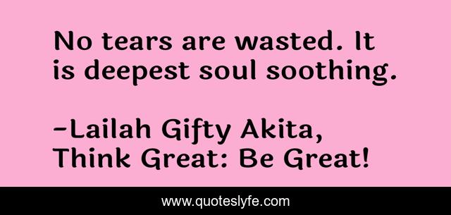 No tears are wasted. It is deepest soul soothing.