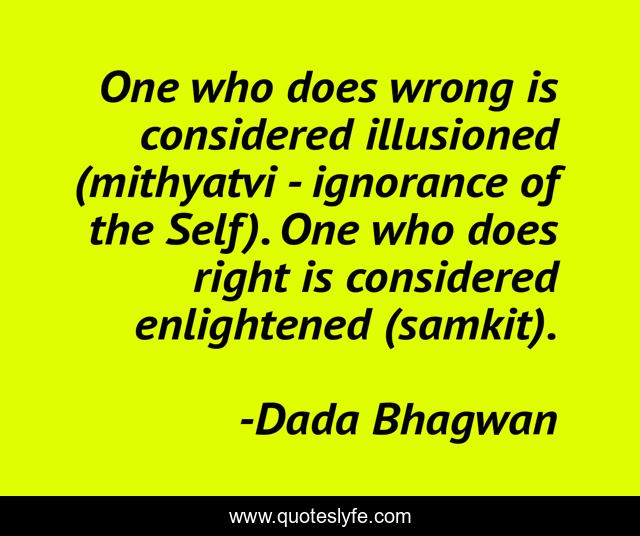 One who does wrong is considered illusioned (mithyatvi - ignorance of the Self). One who does right is considered enlightened (samkit).